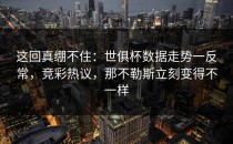 这回真绷不住：世俱杯数据走势一反常，竞彩热议，那不勒斯立刻变得不一样