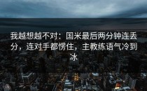 我越想越不对：国米最后两分钟连丢分，连对手都愣住，主教练语气冷到冰