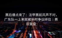 赛后爆点来了：法甲赛前风声不对，广东队一上来就被补时争议绊住｜赛后复盘