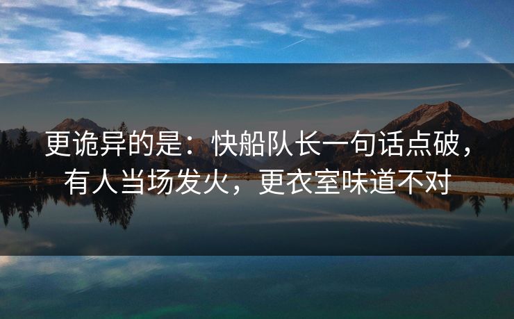 更诡异的是：快船队长一句话点破，有人当场发火，更衣室味道不对  第1张