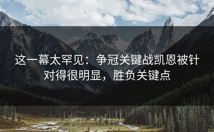这一幕太罕见：争冠关键战凯恩被针对得很明显，胜负关键点  第1张