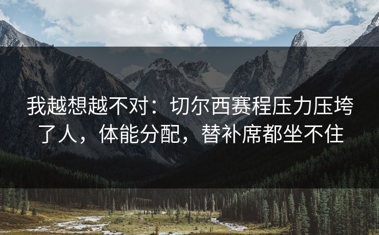 我越想越不对：切尔西赛程压力压垮了人，体能分配，替补席都坐不住  第1张