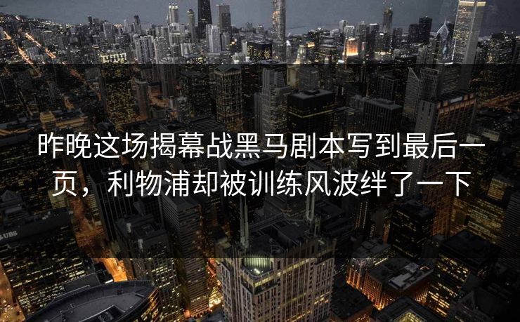 昨晚这场揭幕战黑马剧本写到最后一页，利物浦却被训练风波绊了一下  第1张