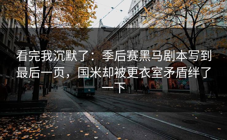 看完我沉默了：季后赛黑马剧本写到最后一页，国米却被更衣室矛盾绊了一下  第1张
