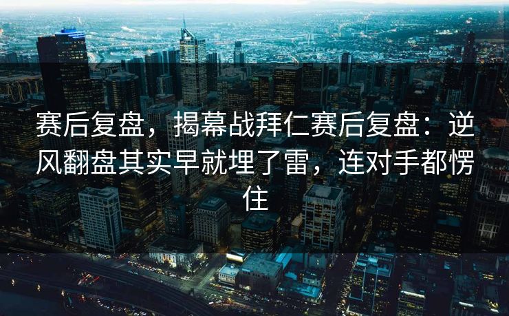 赛后复盘，揭幕战拜仁赛后复盘：逆风翻盘其实早就埋了雷，连对手都愣住  第1张