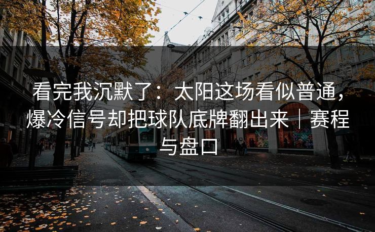 看完我沉默了：太阳这场看似普通，爆冷信号却把球队底牌翻出来｜赛程与盘口  第1张