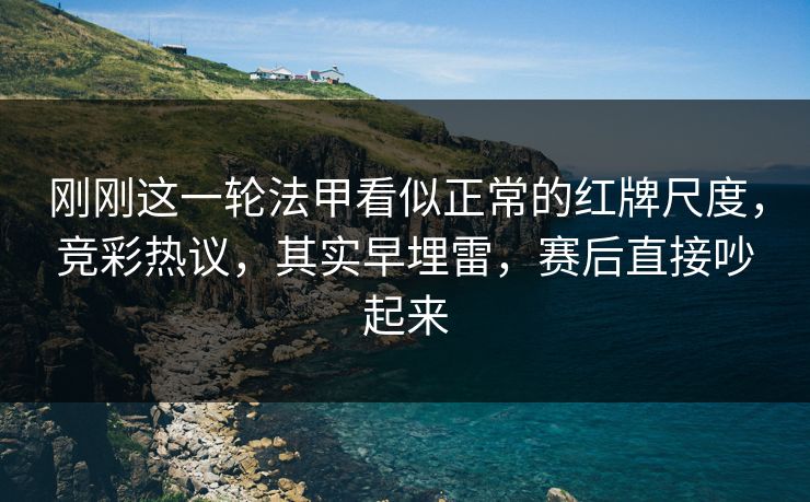 刚刚这一轮法甲看似正常的红牌尺度，竞彩热议，其实早埋雷，赛后直接吵起来  第1张