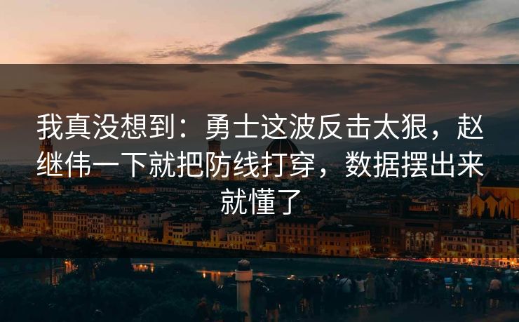 我真没想到：勇士这波反击太狠，赵继伟一下就把防线打穿，数据摆出来就懂了  第1张