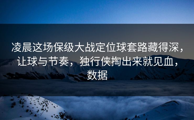 凌晨这场保级大战定位球套路藏得深，让球与节奏，独行侠掏出来就见血，数据  第1张