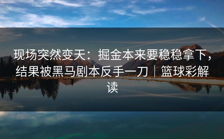 现场突然变天：掘金本来要稳稳拿下，结果被黑马剧本反手一刀｜篮球彩解读  第1张