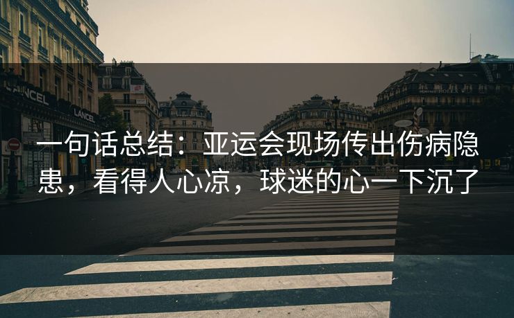 一句话总结：亚运会现场传出伤病隐患，看得人心凉，球迷的心一下沉了  第1张