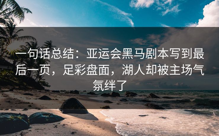 一句话总结：亚运会黑马剧本写到最后一页，足彩盘面，湖人却被主场气氛绊了  第1张