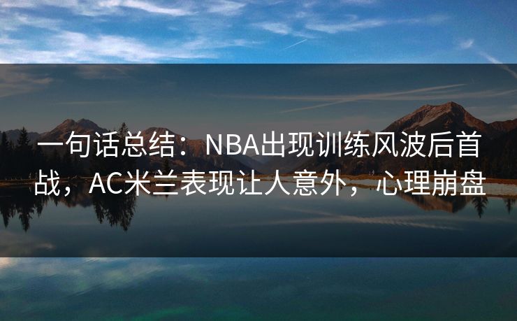 一句话总结：NBA出现训练风波后首战，AC米兰表现让人意外，心理崩盘  第1张