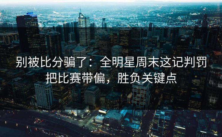 别被比分骗了：全明星周末这记判罚把比赛带偏，胜负关键点  第1张