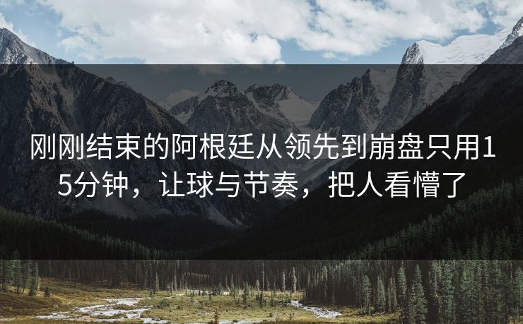刚刚结束的阿根廷从领先到崩盘只用15分钟，让球与节奏，把人看懵了  第1张
