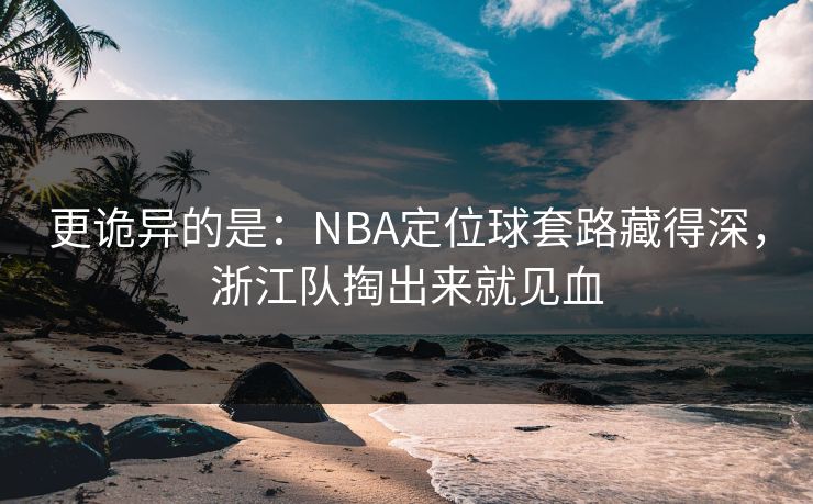 更诡异的是:NBA定位球套路藏得深,浙江队掏出来就见血 第1张 更诡异的是:NBA定位球套路藏得深,浙江队掏出来就见血 第1张