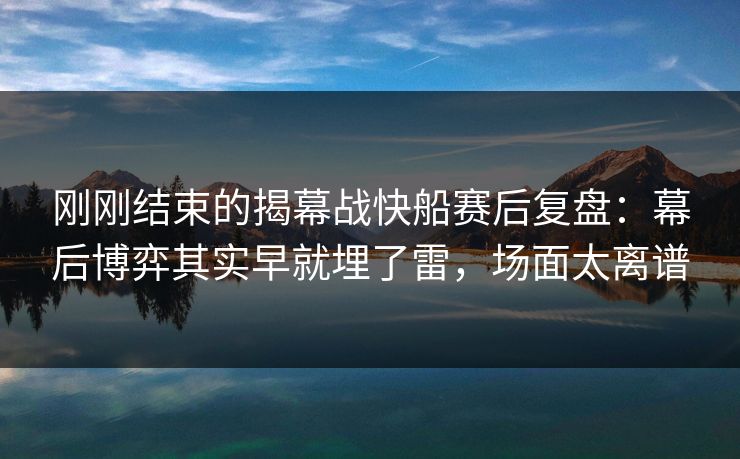 刚刚结束的揭幕战快船赛后复盘：幕后博弈其实早就埋了雷，场面太离谱  第1张