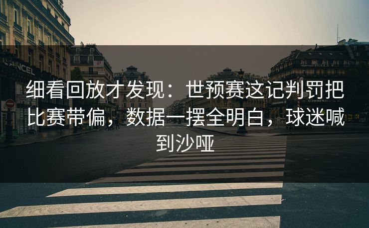 细看回放才发现:世预赛这记判罚把比赛带偏,数据一摆全明白,球迷喊到沙哑 第1张 细看回放才发现:世预赛这记判罚把比赛带偏,数据一摆全明白,球迷喊到沙哑 第1张